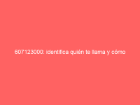 607123000: identifica quién te llama y cómo actuar