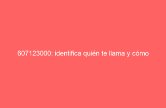 607123000: identifica quién te llama y cómo actuar