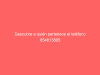 Descubre a quién pertenece el teléfono 854613805