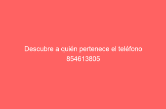 Descubre a quién pertenece el teléfono 854613805