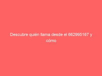 Descubre quién llama desde el 662995167 y cómo bloquearlo