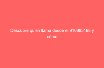 Descubre quién llama desde el 910883198 y cómo bloquearlo