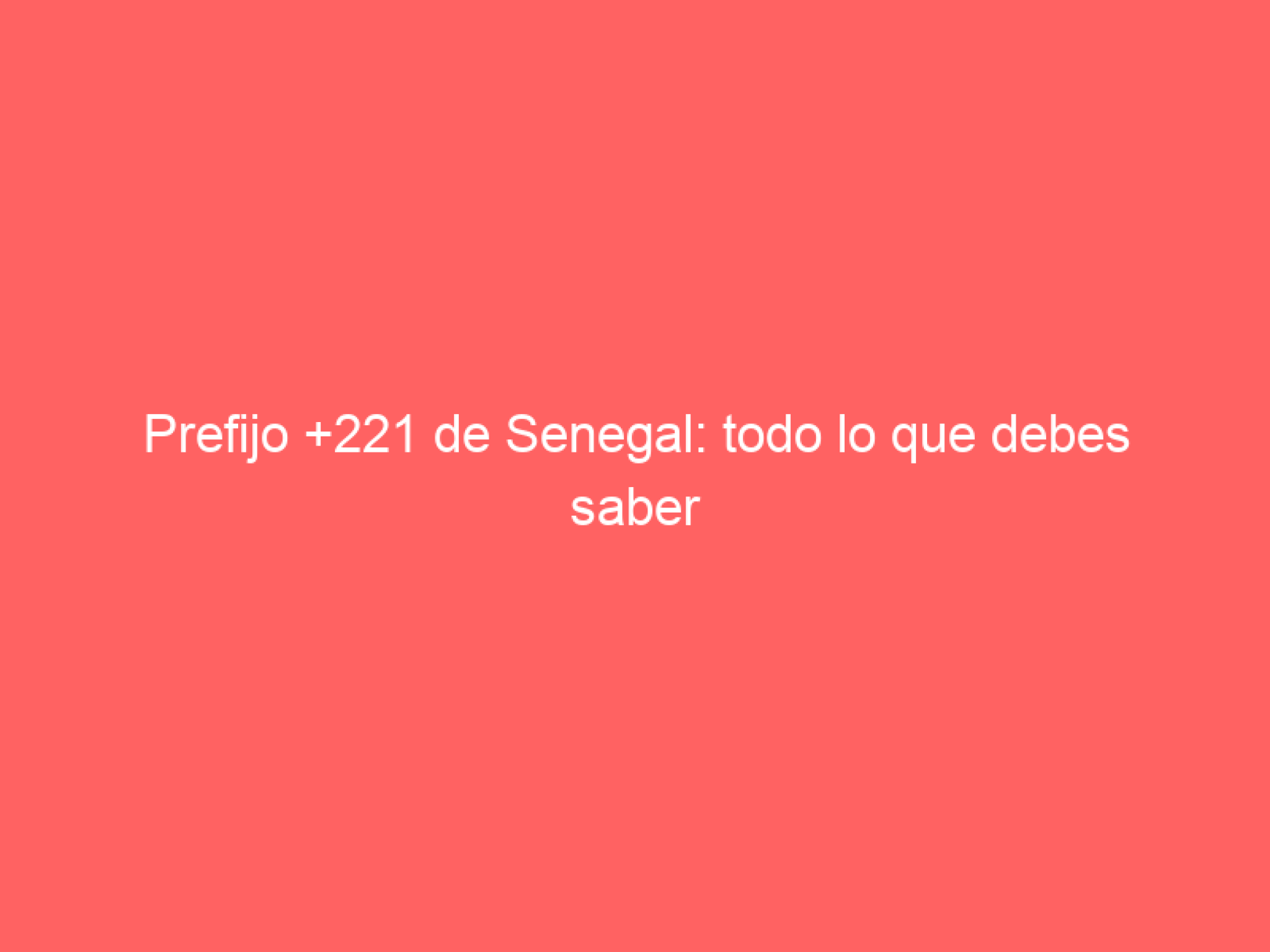 Prefijo +221 de Senegal: todo lo que debes saber - Numero