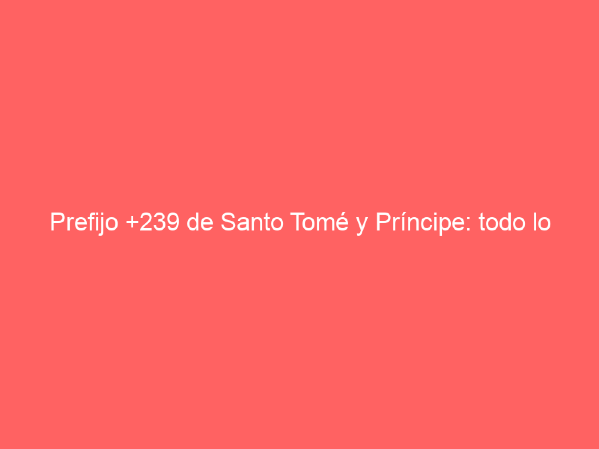 Prefijo +239 de Santo Tomé y Príncipe: todo lo que necesitas saber - Numero