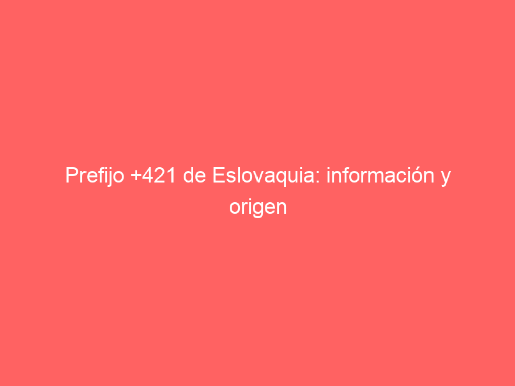 Prefijo +421 de Eslovaquia: información y origen - Numero