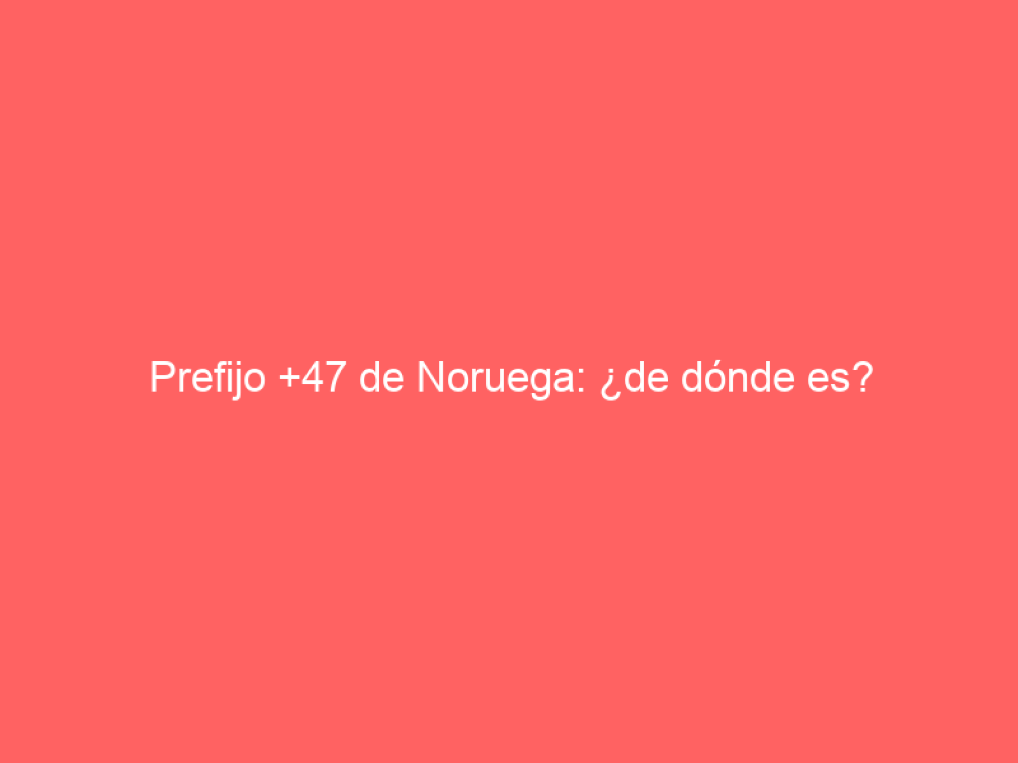 0047 Prefijo +47 de Noruega: ¿de dónde es? - Numero
