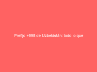 Prefijo +998 de Uzbekistán: todo lo que necesitas saber