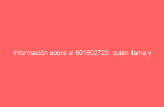 Información sobre el 601602723: quién llama y opiniones